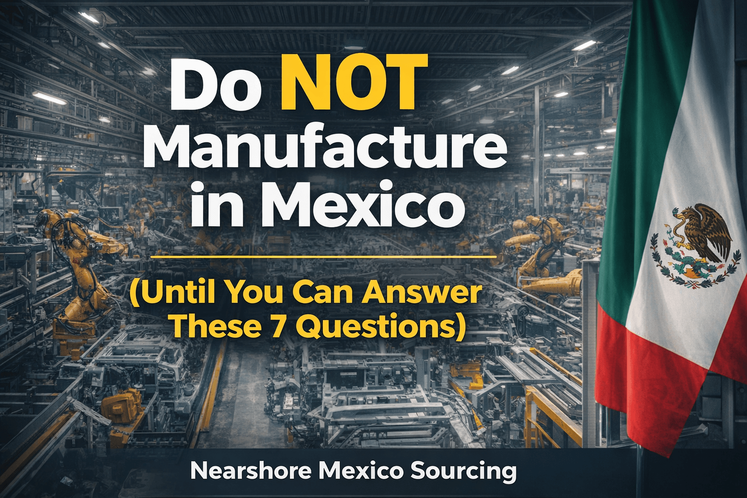Do NOT Manufacture in Mexico (Until You Can Answer These 7 Questions)